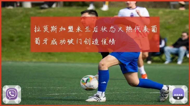 拉莫斯加盟米兰后状态火热代表葡萄牙成功破门创造佳绩