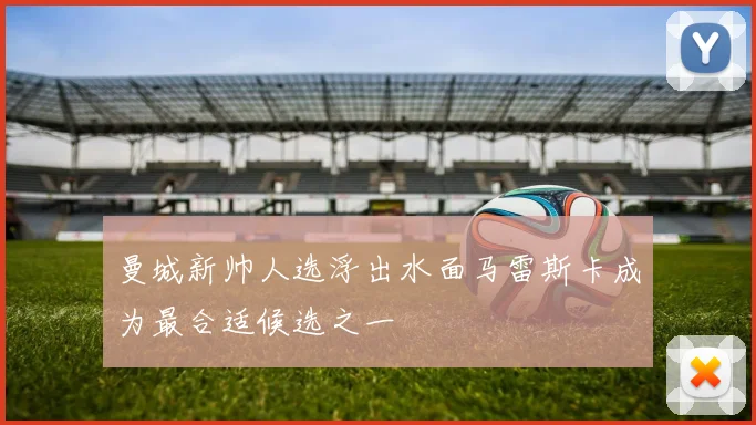 曼城新帅人选浮出水面马雷斯卡成为最合适候选之一