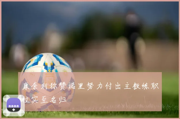 康奈利称赞诺里努力付出主教练职位实至名归