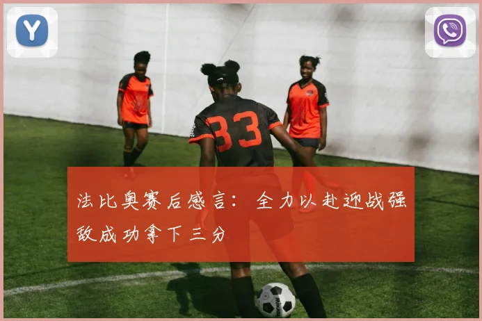 法比奥赛后感言：全力以赴迎战强敌成功拿下三分