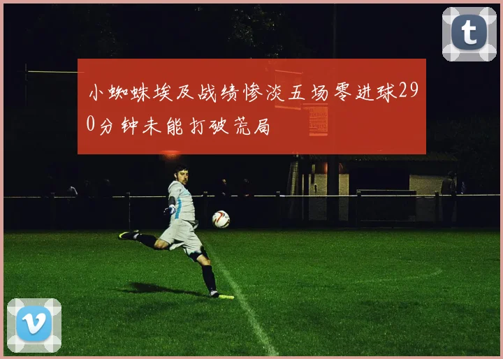 小蜘蛛埃及战绩惨淡五场零进球290分钟未能打破荒局