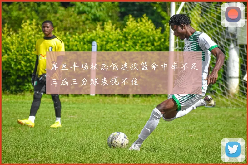 库里半场状态低迷投篮命中率不足三成三分球表现不佳