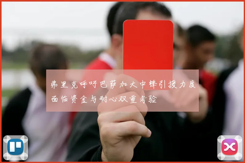 弗里克呼吁巴萨加大中锋引援力度面临资金与耐心双重考验